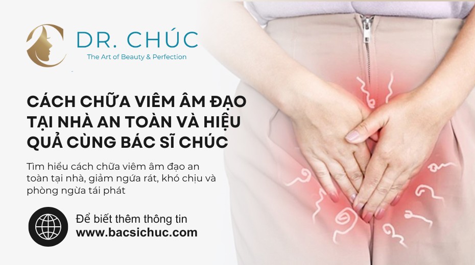 Cách chữa viêm âm đạo tại nhà an toàn và hiệu quả cùng Bác sĩ Chúc